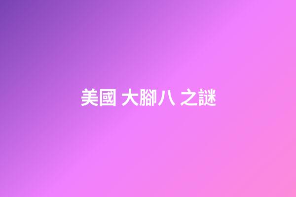 美國 大腳八 之謎